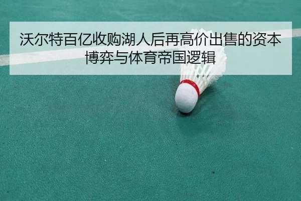 沃尔特百亿收购湖人后再高价出售的资本博弈与体育帝国逻辑